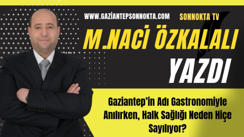 Gaziantep’in Adı Gastronomiyle Anılırken, Halk Sağlığı Neden Hiçe Sayılıyor?